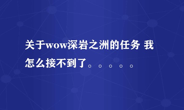 关于wow深岩之洲的任务 我怎么接不到了。。。。。