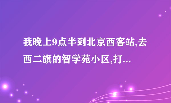 我晚上9点半到北京西客站,去西二旗的智学苑小区,打车好打吗?