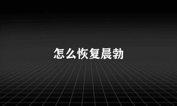 怎么恢复晨勃