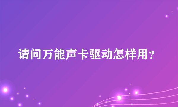 请问万能声卡驱动怎样用？
