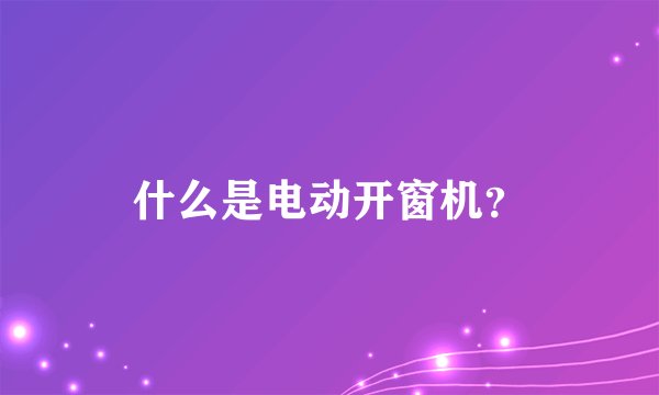 什么是电动开窗机？