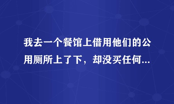 我去一个餐馆上借用他们的公用厕所上了下，却没买任何菜吃，结果那个老板很生气，请问我会中毒吗？