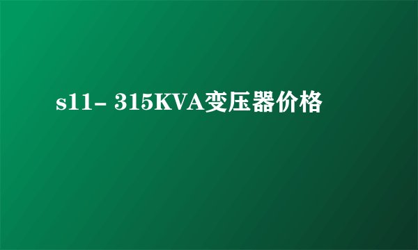 s11- 315KVA变压器价格