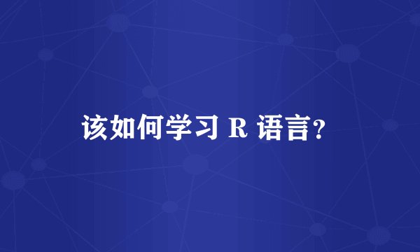 该如何学习 R 语言？