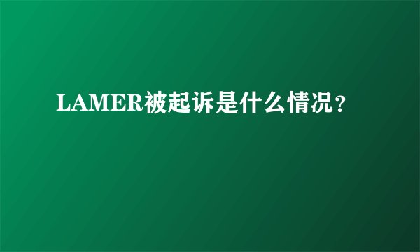 LAMER被起诉是什么情况？