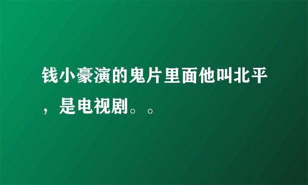 钱小豪演的鬼片里面他叫北平，是电视剧。。