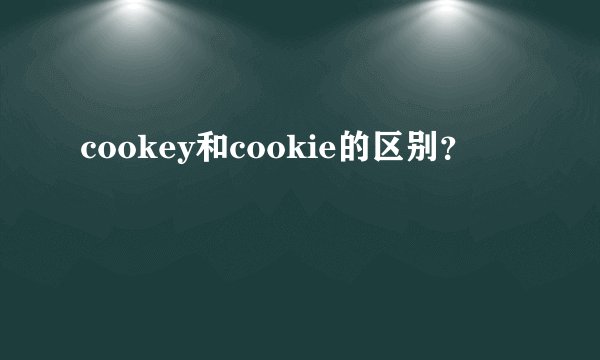 cookey和cookie的区别？