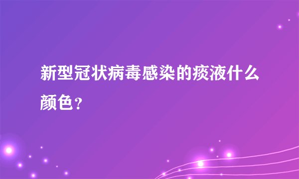 新型冠状病毒感染的痰液什么颜色？