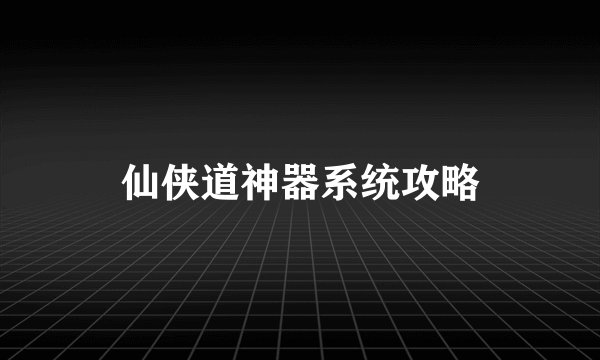 仙侠道神器系统攻略