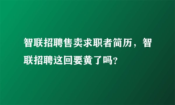 智联招聘售卖求职者简历，智联招聘这回要黄了吗？