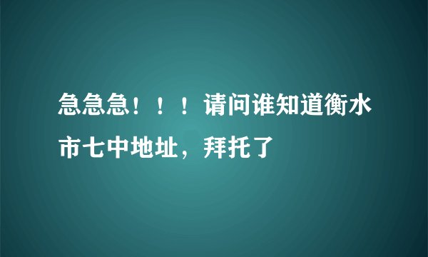 急急急！！！请问谁知道衡水市七中地址，拜托了