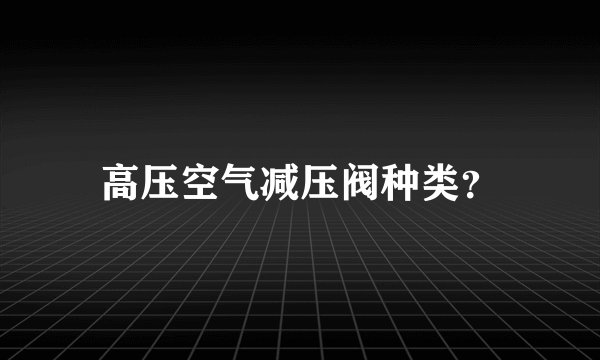 高压空气减压阀种类？