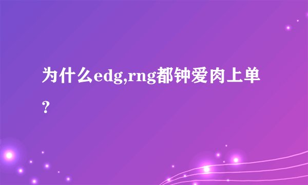 为什么edg,rng都钟爱肉上单？