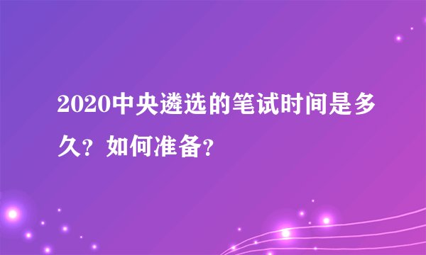 2020中央遴选的笔试时间是多久？如何准备？