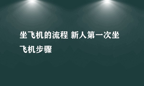 坐飞机的流程 新人第一次坐飞机步骤