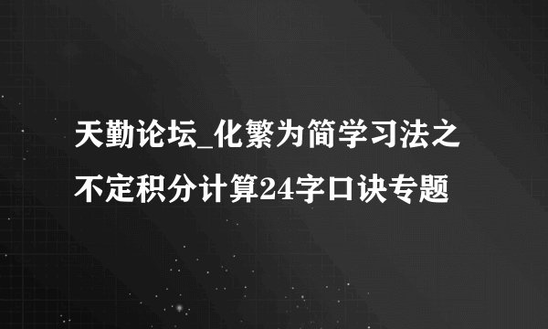 天勤论坛_化繁为简学习法之不定积分计算24字口诀专题