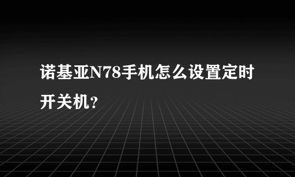 诺基亚N78手机怎么设置定时开关机？