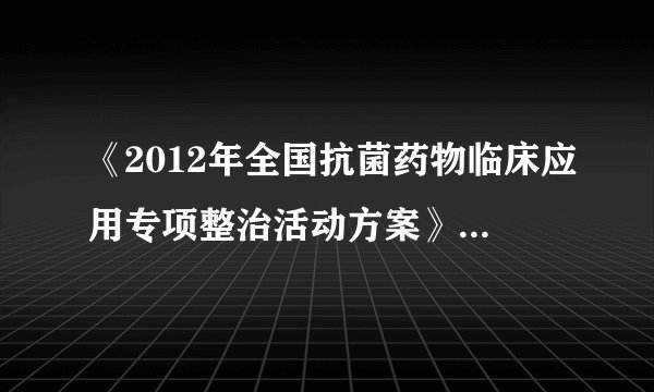 《2012年全国抗菌药物临床应用专项整治活动方案》    要求的综合医院抗菌药 物使用比率?