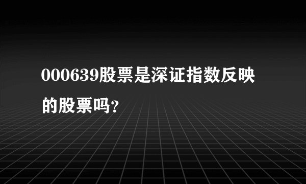 000639股票是深证指数反映的股票吗？