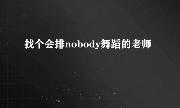 找个会排nobody舞蹈的老师