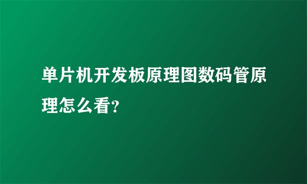 单片机开发板原理图数码管原理怎么看？