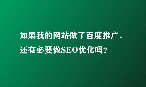 如果我的网站做了百度推广,还有必要做SEO优化吗?
