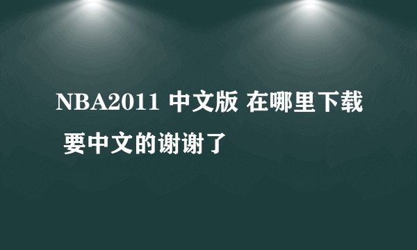 NBA2011 中文版 在哪里下载 要中文的谢谢了
