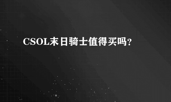 CSOL末日骑士值得买吗？