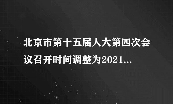 北京市第十五届人大第四次会议召开时间调整为2021年1月23日