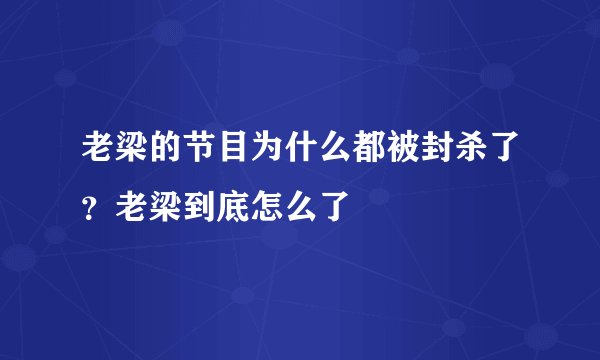 老梁的节目为什么都被封杀了？老梁到底怎么了