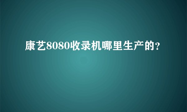 康艺8080收录机哪里生产的？