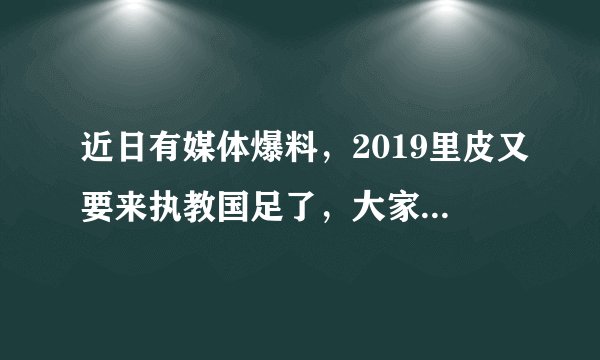 近日有媒体爆料，2019里皮又要来执教国足了，大家是支持还是反对？