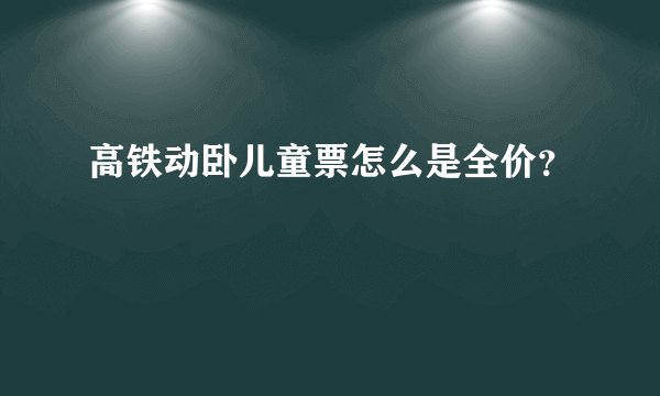 高铁动卧儿童票怎么是全价？