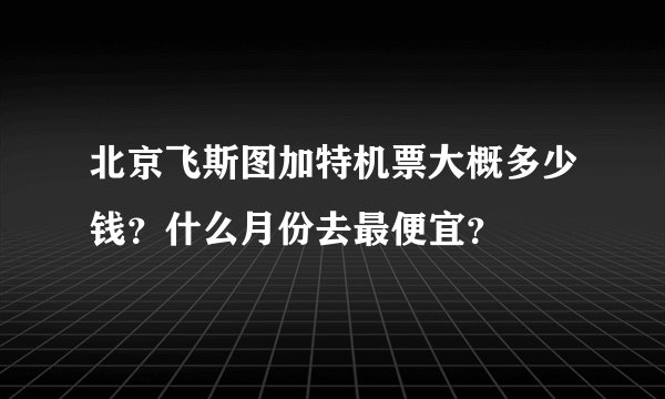 北京飞斯图加特机票大概多少钱？什么月份去最便宜？