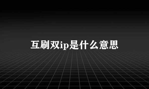 互刷双ip是什么意思