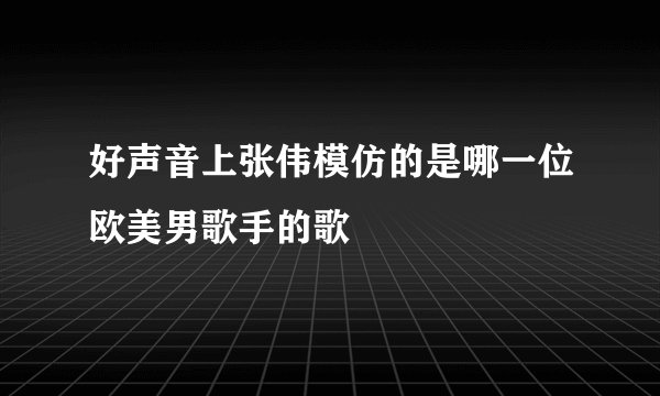 好声音上张伟模仿的是哪一位欧美男歌手的歌