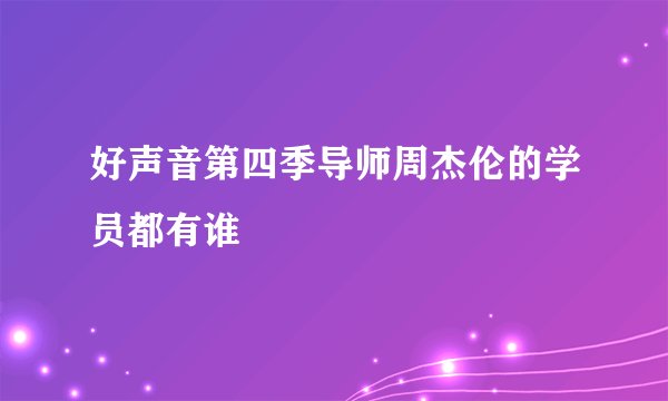 好声音第四季导师周杰伦的学员都有谁