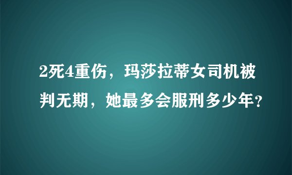 2死4重伤，玛莎拉蒂女司机被判无期，她最多会服刑多少年？