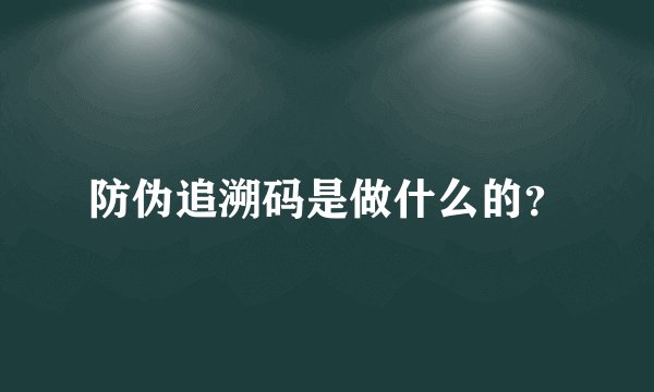 防伪追溯码是做什么的？
