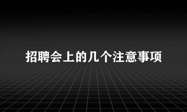 招聘会上的几个注意事项