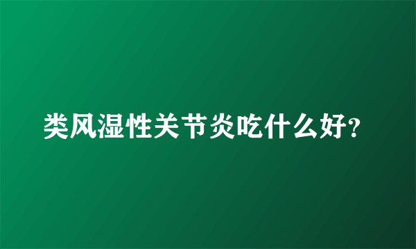 类风湿性关节炎吃什么好？