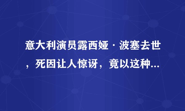意大利演员露西娅·波塞去世，死因让人惊讶，竟以这种方式认识你