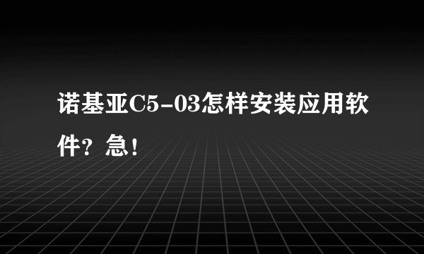 诺基亚C5-03怎样安装应用软件？急！