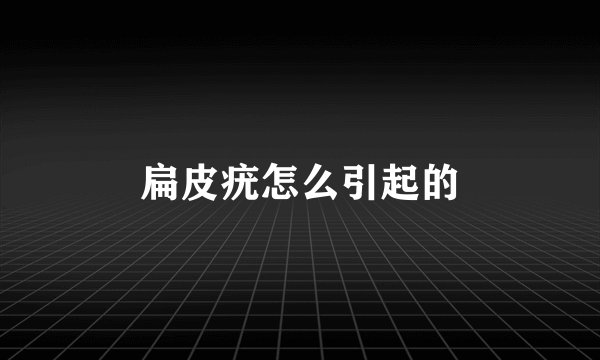 扁皮疣怎么引起的