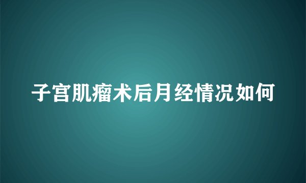 子宫肌瘤术后月经情况如何