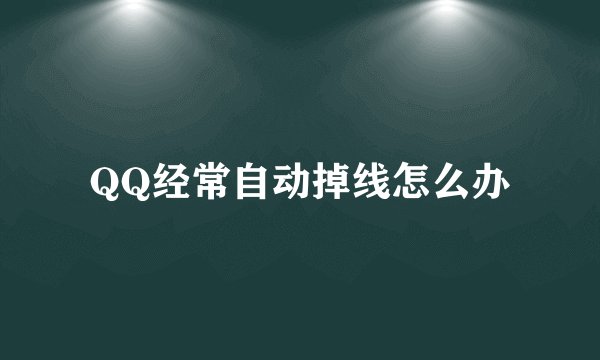 QQ经常自动掉线怎么办