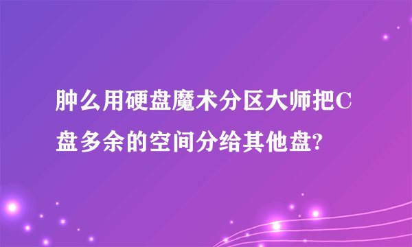 肿么用硬盘魔术分区大师把C盘多余的空间分给其他盘?