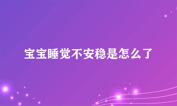 宝宝睡觉不安稳是怎么了