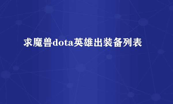 求魔兽dota英雄出装备列表