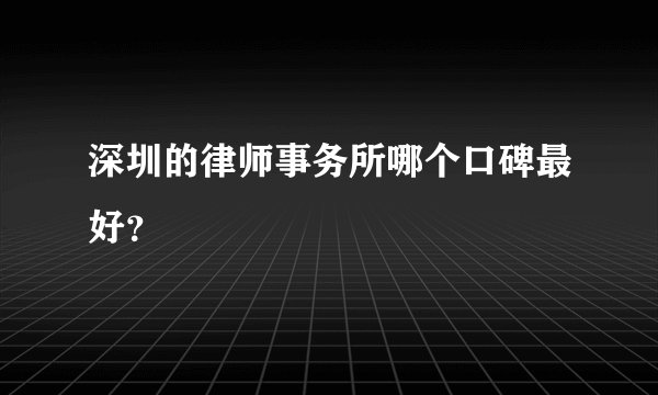 深圳的律师事务所哪个口碑最好？